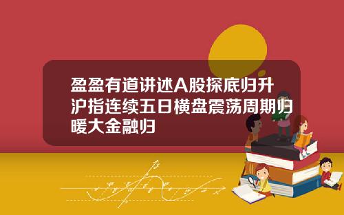 盈盈有道讲述A股探底归升沪指连续五日横盘震荡周期归暖大金融归
