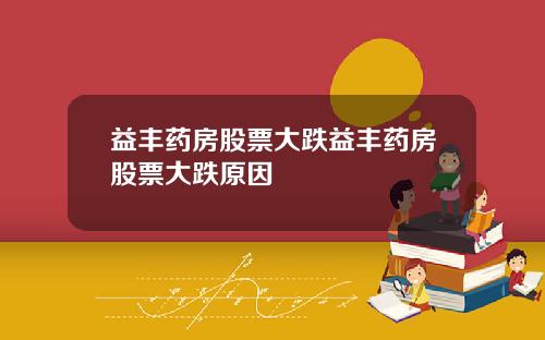 益丰药房股票大跌益丰药房股票大跌原因