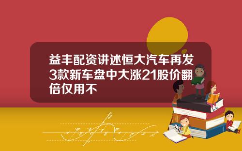 益丰配资讲述恒大汽车再发3款新车盘中大涨21股价翻倍仅用不