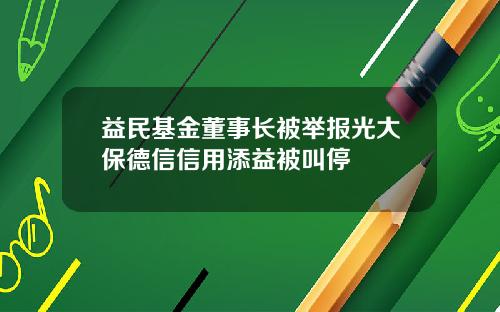 益民基金董事长被举报光大保德信信用添益被叫停