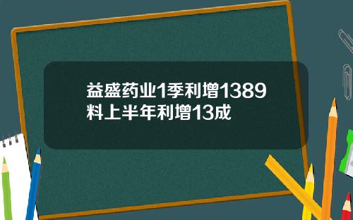益盛药业1季利增1389料上半年利增13成