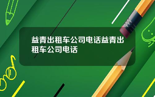 益青出租车公司电话益青出租车公司电话