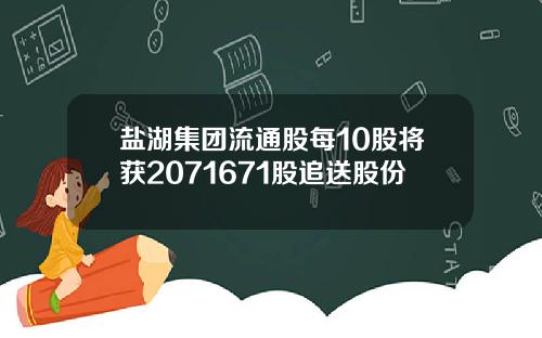 盐湖集团流通股每10股将获2071671股追送股份