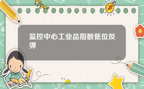 监控中心工业品指数低位反弹