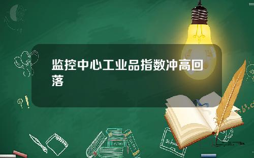 监控中心工业品指数冲高回落