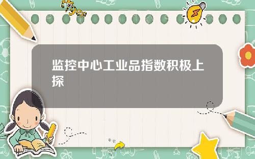 监控中心工业品指数积极上探
