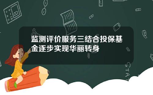 监测评价服务三结合投保基金逐步实现华丽转身