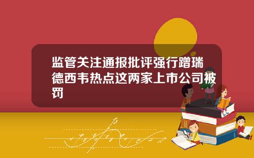 监管关注通报批评强行蹭瑞德西韦热点这两家上市公司被罚