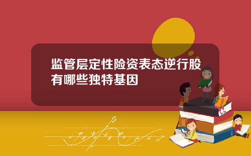 监管层定性险资表态逆行股有哪些独特基因