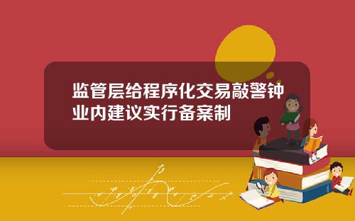 监管层给程序化交易敲警钟业内建议实行备案制