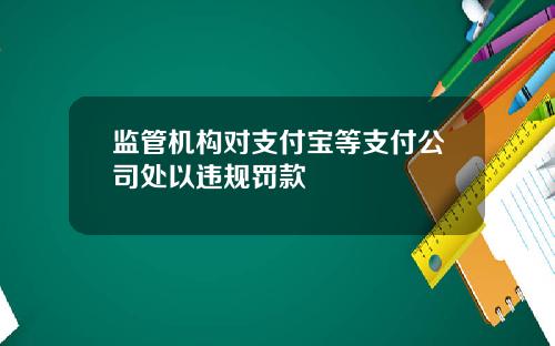监管机构对支付宝等支付公司处以违规罚款