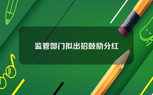 监管部门拟出招鼓励分红