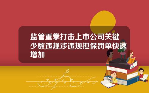 监管重拳打击上市公司关键少数违规涉违规担保罚单快速增加