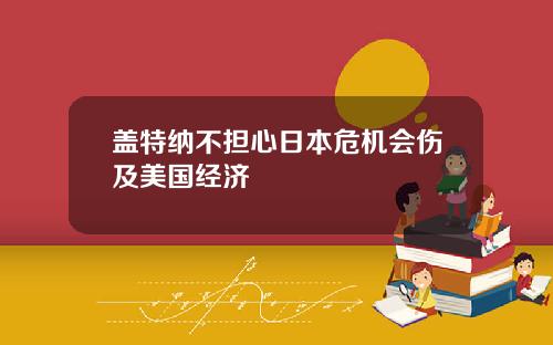 盖特纳不担心日本危机会伤及美国经济