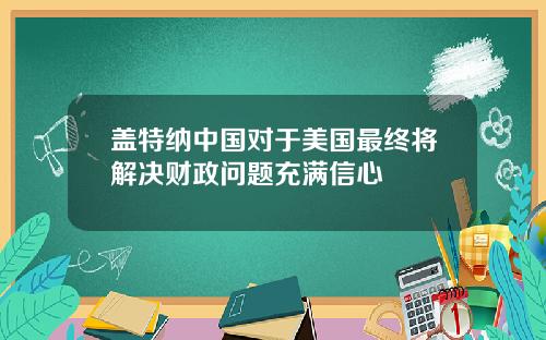 盖特纳中国对于美国最终将解决财政问题充满信心