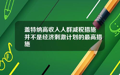 盖特纳高收入人群减税措施并不是经济刺激计划的最高措施