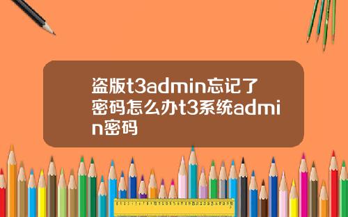 盗版t3admin忘记了密码怎么办t3系统admin密码