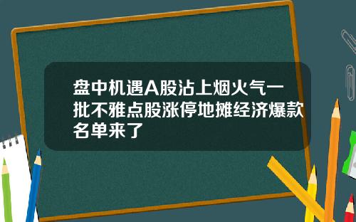 盘中机遇A股沾上烟火气一批不雅点股涨停地摊经济爆款名单来了