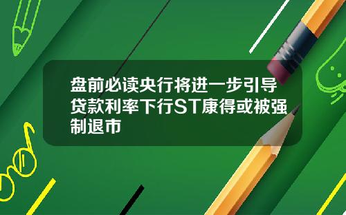 盘前必读央行将进一步引导贷款利率下行ST康得或被强制退市