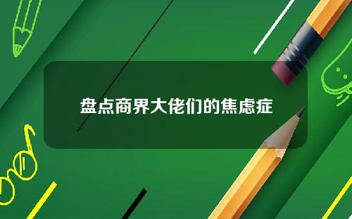 盘点商界大佬们的焦虑症