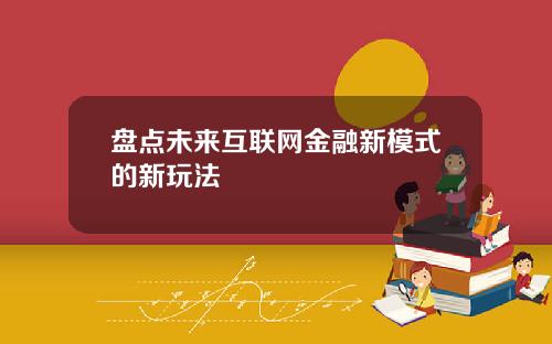 盘点未来互联网金融新模式的新玩法