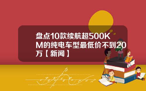 盘点10款续航超500KM的纯电车型最低价不到20万【新闻】