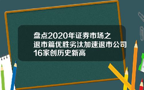 盘点2020年证券市场之退市篇优胜劣汰加速退市公司16家创历史新高