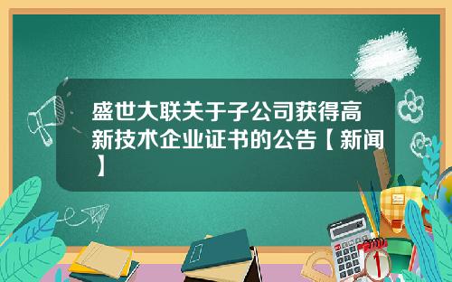 盛世大联关于子公司获得高新技术企业证书的公告【新闻】