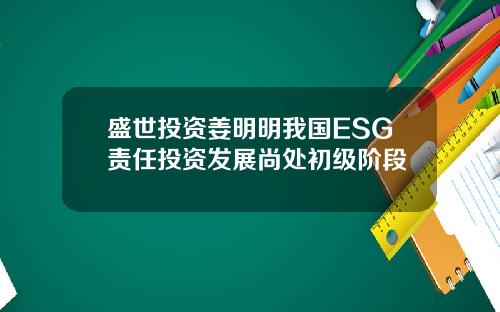 盛世投资姜明明我国ESG责任投资发展尚处初级阶段