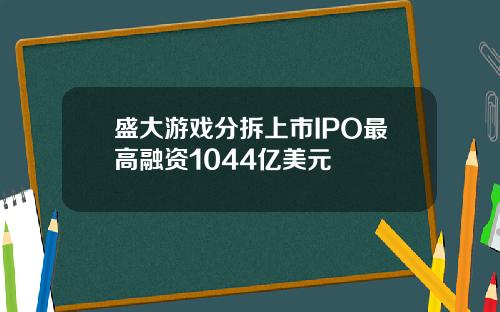 盛大游戏分拆上市IPO最高融资1044亿美元