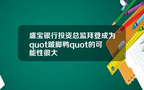 盛宝银行投资总监拜登成为quot跛脚鸭quot的可能性很大