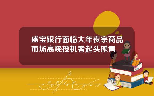 盛宝银行面临大年夜宗商品市场高烧投机者起头抛售