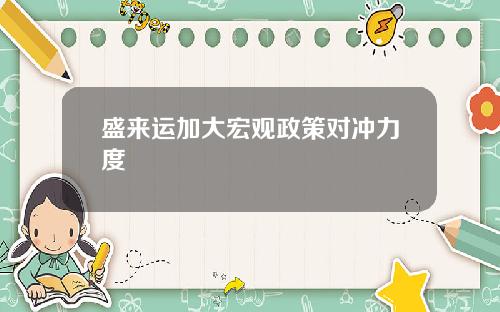 盛来运加大宏观政策对冲力度