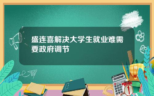 盛连喜解决大学生就业难需要政府调节