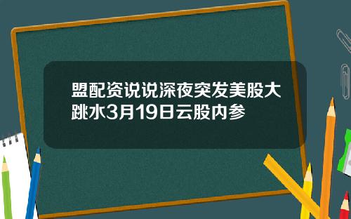 盟配资说说深夜突发美股大跳水3月19日云股内参