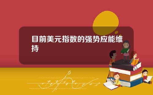 目前美元指数的强势应能维持