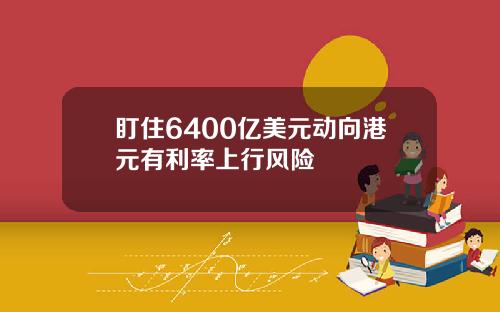 盯住6400亿美元动向港元有利率上行风险