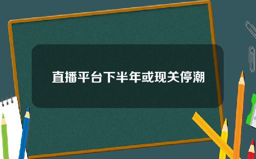 直播平台下半年或现关停潮