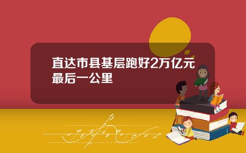 直达市县基层跑好2万亿元最后一公里