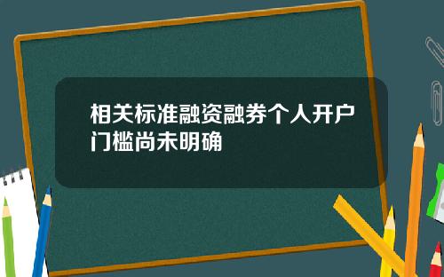 相关标准融资融券个人开户门槛尚未明确