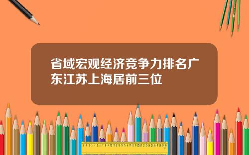 省域宏观经济竞争力排名广东江苏上海居前三位