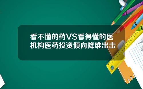 看不懂的药VS看得懂的医机构医药投资倾向降维出击