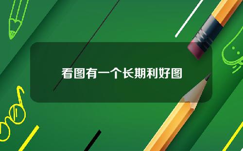 看图有一个长期利好图