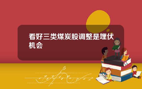 看好三类煤炭股调整是埋伏机会