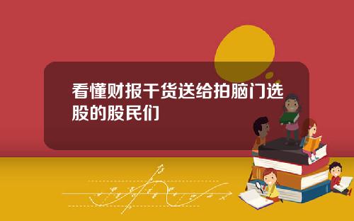 看懂财报干货送给拍脑门选股的股民们