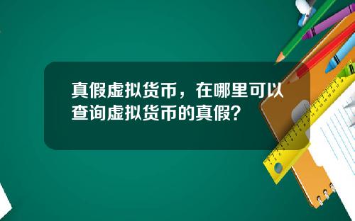 真假虚拟货币,在哪里可以查询虚拟货币的真假?