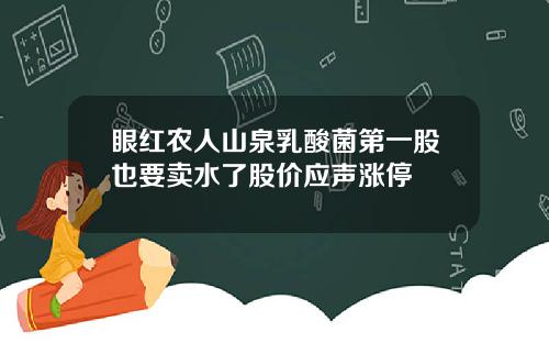 眼红农人山泉乳酸菌第一股也要卖水了股价应声涨停