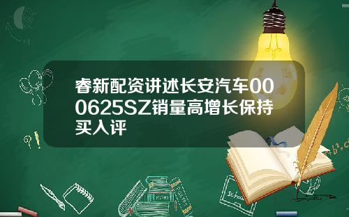 睿新配资讲述长安汽车000625SZ销量高增长保持买入评