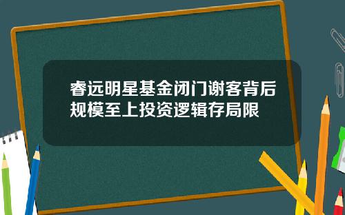 睿远明星基金闭门谢客背后规模至上投资逻辑存局限
