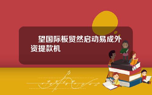 瞭望国际板贸然启动易成外资提款机
